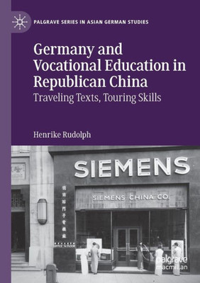 Germany And Vocational Education In Republican China: Traveling Texts, Touring Skills (Palgrave Series In Asian German Studies)