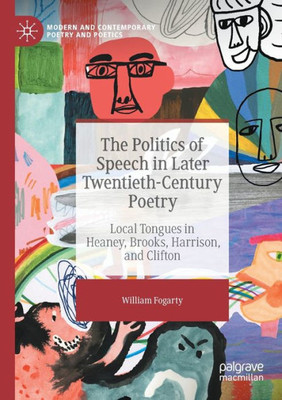 The Politics Of Speech In Later Twentieth-Century Poetry: Local Tongues In Heaney, Brooks, Harrison, And Clifton (Modern And Contemporary Poetry And Poetics)