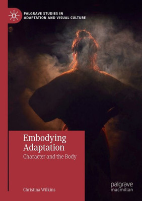 Embodying Adaptation: Character And The Body (Palgrave Studies In Adaptation And Visual Culture)