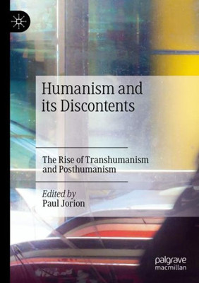 Humanism And Its Discontents: The Rise Of Transhumanism And Posthumanism