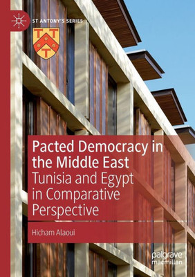 Pacted Democracy In The Middle East: Tunisia And Egypt In Comparative Perspective (St Antony's Series)