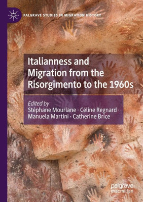 Italianness And Migration From The Risorgimento To The 1960S (Palgrave Studies In Migration History)