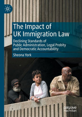 The Impact Of Uk Immigration Law: Declining Standards Of Public Administration, Legal Probity And Democratic Accountability