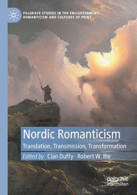 Nordic Romanticism: Translation, Transmission, Transformation (Palgrave Studies In The Enlightenment, Romanticism And Cultures Of Print)