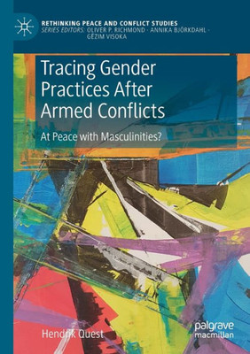 Tracing Gender Practices After Armed Conflicts: At Peace With Masculinities? (Rethinking Peace And Conflict Studies)