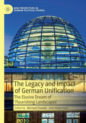 The Legacy And Impact Of German Unification: The Elusive Dream Of 'Flourishing Landscapes' (New Perspectives In German Political Studies)