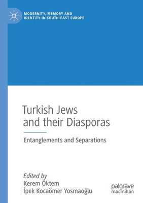 Turkish Jews And Their Diasporas: Entanglements And Separations (Modernity, Memory And Identity In South-East Europe)