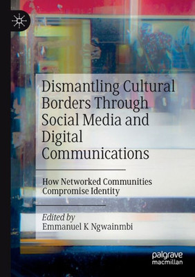 Dismantling Cultural Borders Through Social Media And Digital Communications: How Networked Communities Compromise Identity