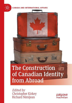 The Construction Of Canadian Identity From Abroad (Canada And International Affairs)