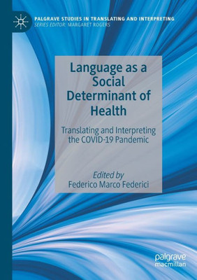 Language As A Social Determinant Of Health: Translating And Interpreting The Covid-19 Pandemic (Palgrave Studies In Translating And Interpreting)