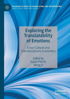 Exploring The Translatability Of Emotions: Cross-Cultural And Transdisciplinary Encounters (Palgrave Studies In Translating And Interpreting)