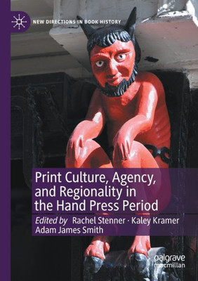 Print Culture, Agency, And Regionality In The Hand Press Period (New Directions In Book History)