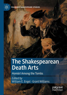 The Shakespearean Death Arts: Hamlet Among The Tombs (Palgrave Shakespeare Studies)