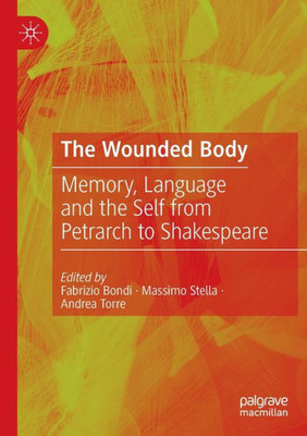 The Wounded Body: Memory, Language And The Self From Petrarch To Shakespeare