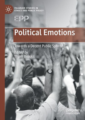 Political Emotions: Towards A Decent Public Sphere (Palgrave Studies In Ethics And Public Policy)