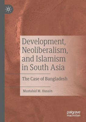 Development, Neoliberalism, And Islamism In South Asia: The Case Of Bangladesh