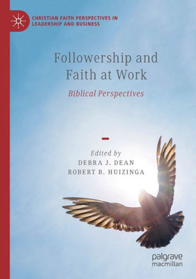 Followership And Faith At Work: Biblical Perspectives (Christian Faith Perspectives In Leadership And Business)
