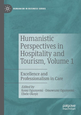 Humanistic Perspectives In Hospitality And Tourism, Volume 1: Excellence And Professionalism In Care (Humanism In Business Series)