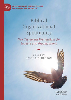 Biblical Organizational Spirituality: New Testament Foundations For Leaders And Organizations (Christian Faith Perspectives In Leadership And Business)