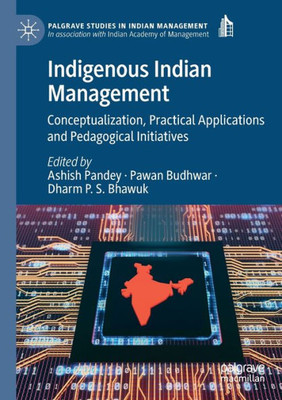 Indigenous Indian Management: Conceptualization, Practical Applications And Pedagogical Initiatives (Palgrave Studies In Indian Management)