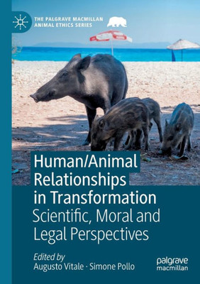 Human/Animal Relationships In Transformation: Scientific, Moral And Legal Perspectives (The Palgrave Macmillan Animal Ethics Series)