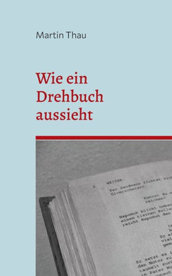 Wie Ein Drehbuch Aussieht: Format-Angaben Und Inhaltliche Hinweise (German Edition)