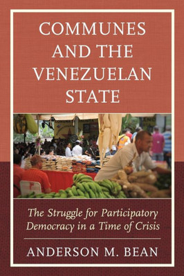 Communes And The Venezuelan State: The Struggle For Participatory Democracy In A Time Of Crisis (Social Movements In The Americas)