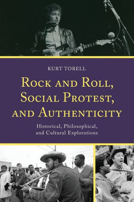 Rock And Roll, Social Protest, And Authenticity: Historical, Philosophical, And Cultural Explorations (For The Record: Lexington Studies In Rock And Popular Music)