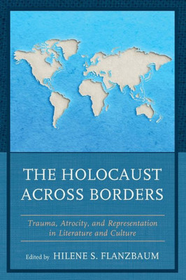 The Holocaust Across Borders: Trauma, Atrocity, And Representation In Literature And Culture (Lexington Studies In Jewish Literature)