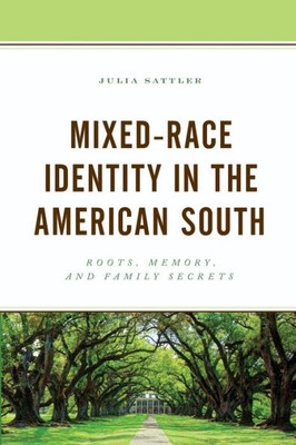 Mixed-Race Identity In The American South: Roots, Memory, And Family Secrets (New Studies In Southern History)