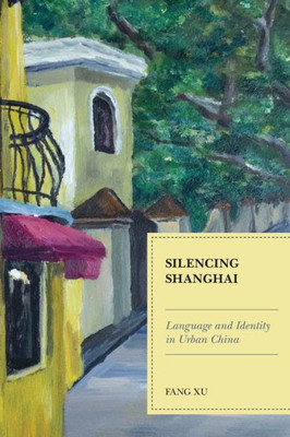 Silencing Shanghai: Language And Identity In Urban China