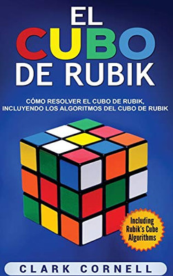 El cubo de Rubik: Cómo resolver el cubo de Rubik, incluyendo los algoritmos del cubo de Rubik (Spanish Edition)