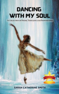 Dancing With My Soul: A Collection Of Poems, Thoughts And Photographs