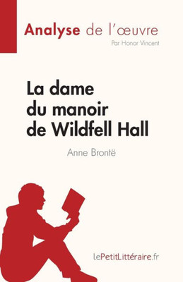 La Dame Du Manoir De Wildfell Hall De Anne Brontë (Analyse De L'uvre): Résumé Complet Et Analyse Détaillée De L'uvre (French Edition)