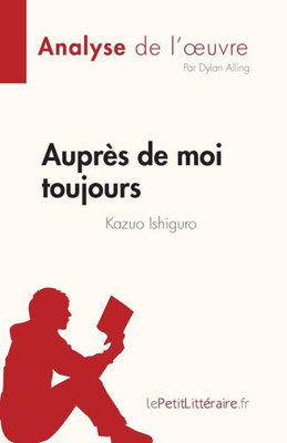 Auprès De Moi Toujours De Kazuo Ishiguro (Analyse De L'uvre): Résumé Complet Et Analyse Détaillée De L'uvre (French Edition)