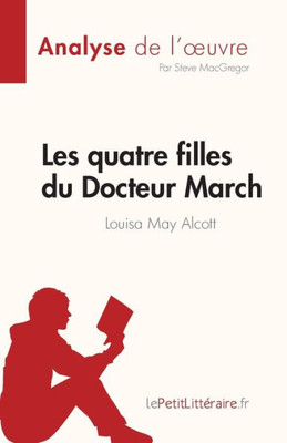 Les Quatre Filles Du Docteur March De Louisa May Alcott (Analyse De L'uvre): Résumé Complet Et Analyse Détaillée De L'uvre (French Edition)