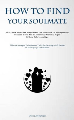 How To Find Your Soulmate: This Book Provides Comprehensive Guidance On Recognizing Genuine Love And Discerning Warning Signs Within Relationships ... A Life Partner Or Identifying An Ideal Match)