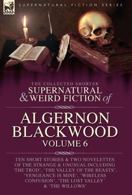 The Collected Shorter Supernatural & Weird Fiction Of Algernon Blackwood Volume 6