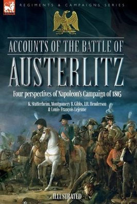 Accounts Of The Battle Of Austerlitz: An Account Of Napoleon's Most Accomplished Victory By An Austrian Officer