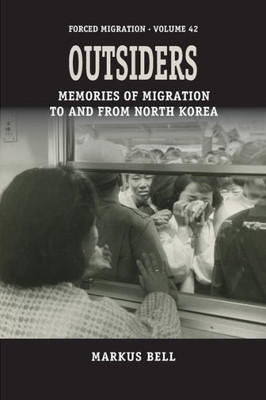 Outsiders: Memories Of Migration To And From North Korea (Forced Migration, 42)