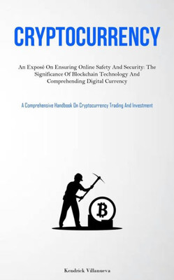 Cryptocurrency: An Exposé On Ensuring Online Safety And Security: The Significance Of Blockchain Technology And Comprehending Digital Currency (A ... On Cryptocurrency Trading And Investment)