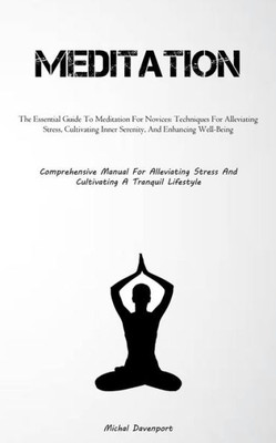 Meditation: The Essential Guide To Meditation For Novices: Techniques For Alleviating Stress, Cultivating Inner Serenity, And Enhancing Well-Being ... Stress And Cultivating A Tranquil Lifestyle)