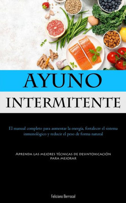 Ayuno Intermitente: El Manual Completo Para Aumentar La Energía, Fortalecer El Sistema Inmunológico Y Reducir El Peso De Forma Natural (Aprenda Las ... Para Mejorar) (Spanish Edition)