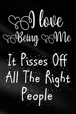 I Love Being Me It Pisses Off All The Right People: Funny Sassy Quote Notebook Holiday Gag Gift Exchange for Friend or Co-Worker Who Enjoys Snarky Sarcastic Jokes