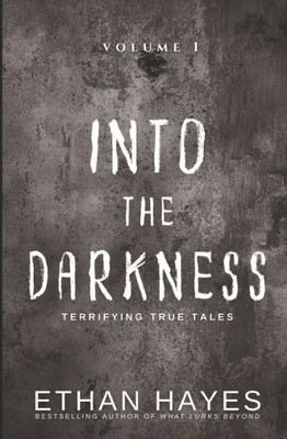 Into The Darkness: Terrifying True Tales: Volume 1