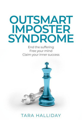 Outsmart Imposter Syndrome: End The Suffering. Free Your Mind. Claim Your Inner Success.