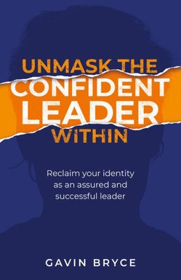 Unmask The Confident Leader Within: Reclaim Your Identity As A Confident And Successful Leader