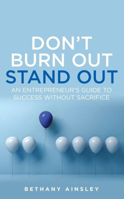 Don'T Burn Out, Stand Out: An EntrepreneurS Guide To Success Without Sacrifice