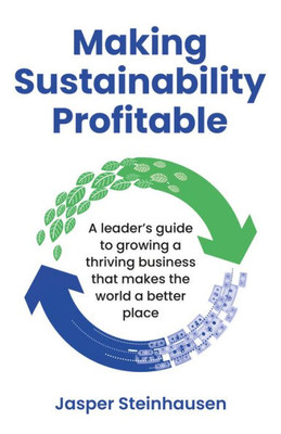 Making Sustainability Profitable: A LeaderS Guide To Growing A Thriving Business That Makes The World A Better Place