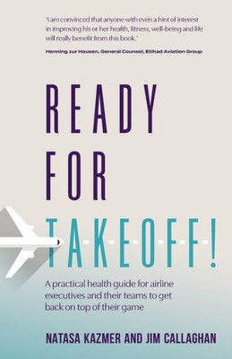 Ready For Takeoff!: A Practical Health Guide For Airline Executives And Their Teams To Get Back On Top Of Their Game